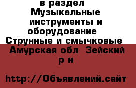  в раздел : Музыкальные инструменты и оборудование » Струнные и смычковые . Амурская обл.,Зейский р-н